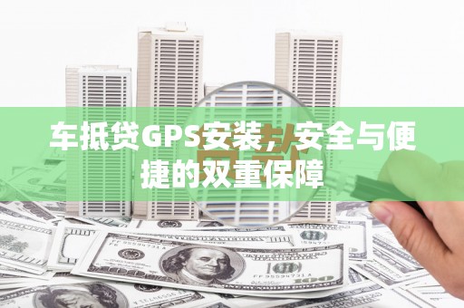 平果车抵贷GPS安装，安全与便捷的双重保障