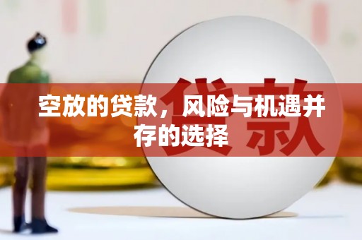平果空放的贷款，风险与机遇并存的选择