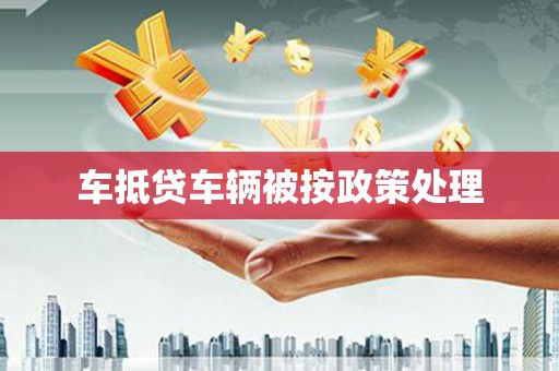 合作车抵贷车辆被按政策处理