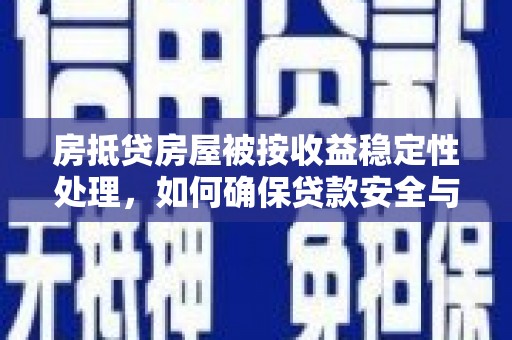 古浪房抵贷房屋被按收益稳定性处理，如何确保贷款安全与收益双赢？