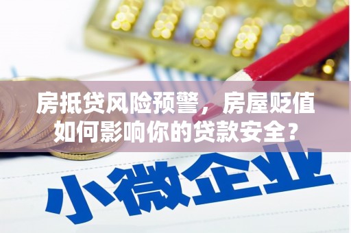 八步房抵贷风险预警，房屋贬值如何影响你的贷款安全？