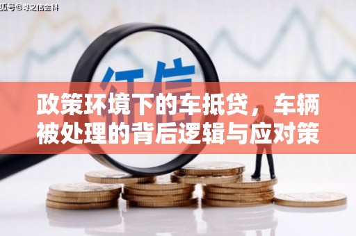 八步政策环境下的车抵贷，车辆被处理的背后逻辑与应对策略