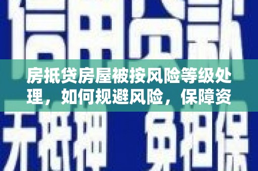 八步房抵贷房屋被按风险等级处理，如何规避风险，保障资产安全？