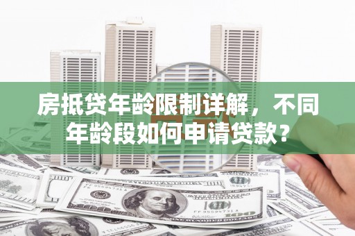 八步房抵贷年龄限制详解，不同年龄段如何申请贷款？