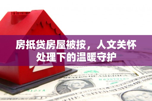 额济纳旗房抵贷房屋被按，人文关怀处理下的温暖守护