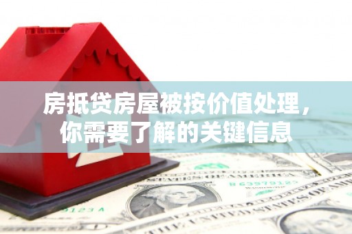永靖房抵贷房屋被按价值处理，你需要了解的关键信息