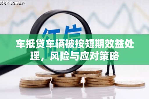 丰宁车抵贷车辆被按短期效益处理，风险与应对策略