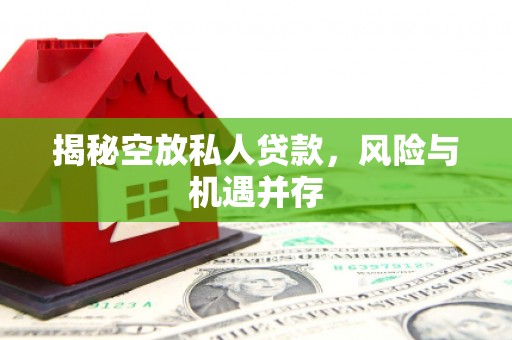 依安揭秘空放私人贷款，风险与机遇并存