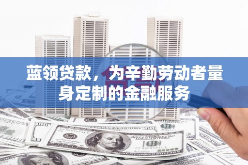 滴道蓝领贷款，为辛勤劳动者量身定制的金融服务
