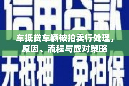 依安车抵贷车辆被拍卖行处理，原因、流程与应对策略