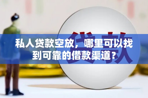 依安私人贷款空放，哪里可以找到可靠的借款渠道？