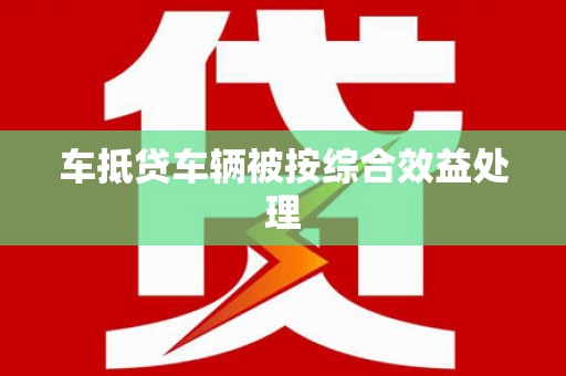 浑南车抵贷车辆被按综合效益处理