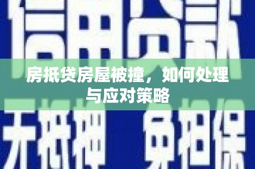 浑南房抵贷房屋被撞，如何处理与应对策略