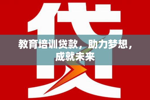 泾阳教育培训贷款，助力梦想，成就未来