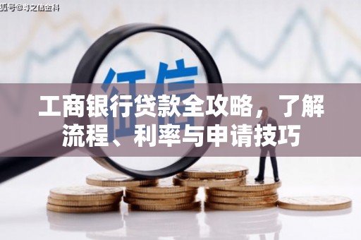 泾阳工商银行贷款全攻略，了解流程、利率与申请技巧