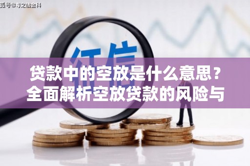 泾阳贷款中的空放是什么意思？全面解析空放贷款的风险与应对策略