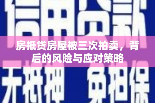 市中区房抵贷房屋被三次拍卖，背后的风险与应对策略