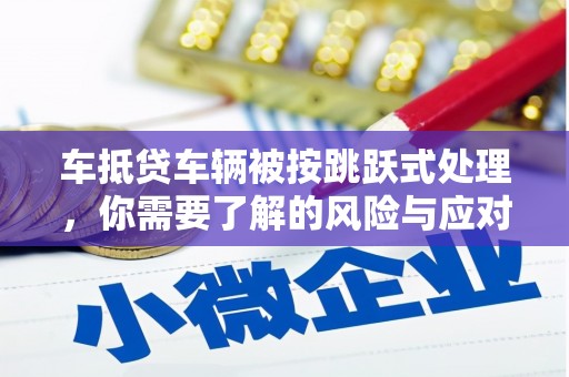 市中区车抵贷车辆被按跳跃式处理，你需要了解的风险与应对策略