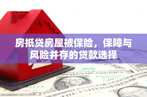 市中区房抵贷房屋被保险，保障与风险并存的贷款选择