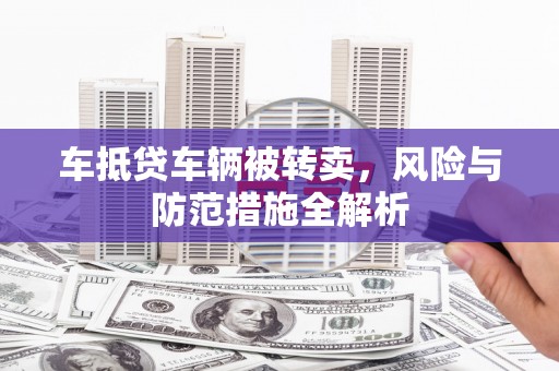 天门车抵贷车辆被转卖，风险与防范措施全解析