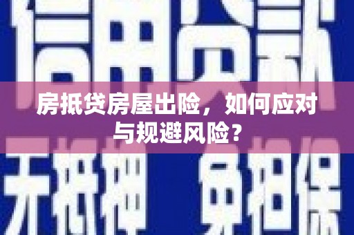 硚口房抵贷房屋出险，如何应对与规避风险？