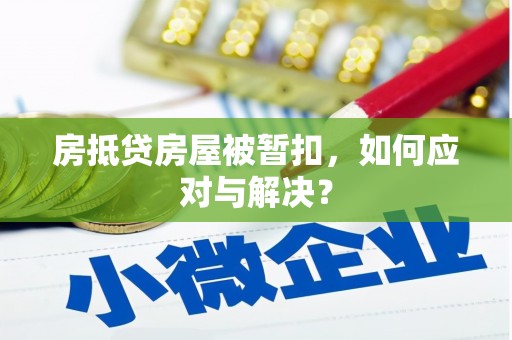 鹿城房抵贷房屋被暂扣，如何应对与解决？