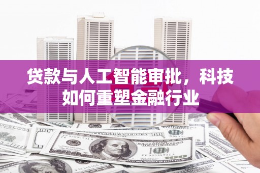 天祝贷款与人工智能审批，科技如何重塑金融行业