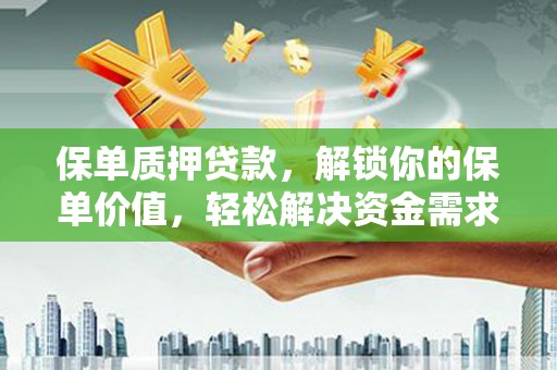 武进保单质押贷款，解锁你的保单价值，轻松解决资金需求