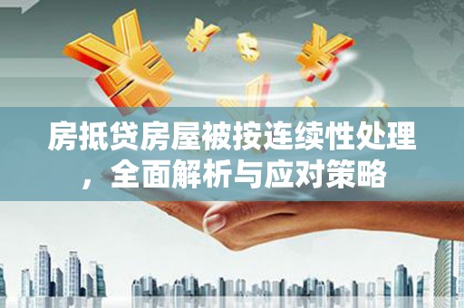 营口房抵贷房屋被按连续性处理，全面解析与应对策略