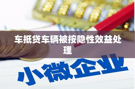 营口车抵贷车辆被按隐性效益处理