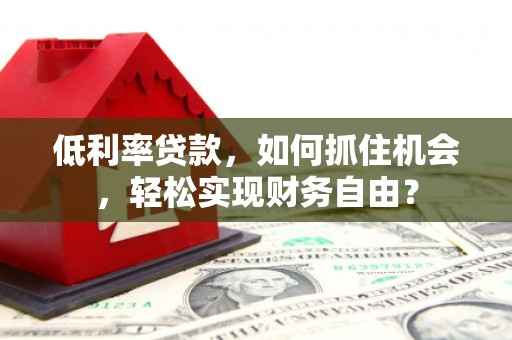 平桂低利率贷款，如何抓住机会，轻松实现财务自由？