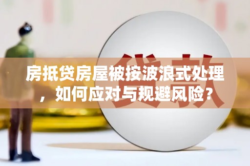 色达房抵贷房屋被按波浪式处理，如何应对与规避风险？