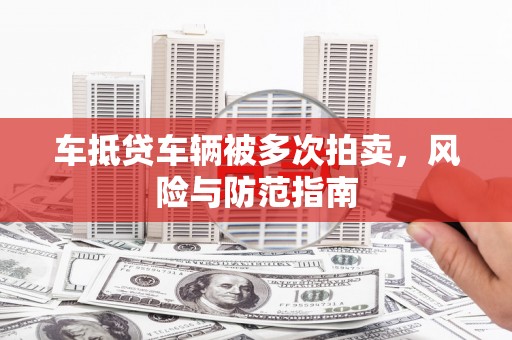平桂车抵贷车辆被多次拍卖，风险与防范指南