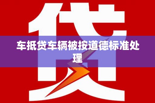 永靖车抵贷车辆被按道德标准处理