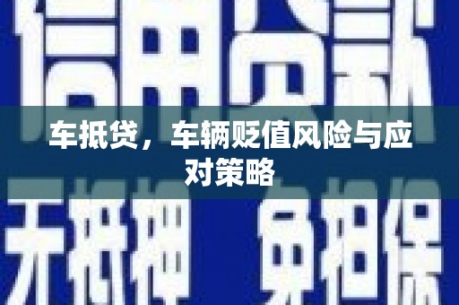 永靖车抵贷，车辆贬值风险与应对策略