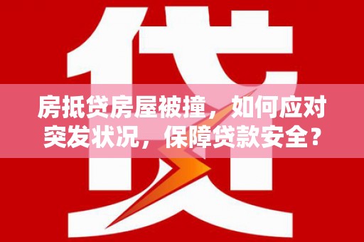 遂昌房抵贷房屋被撞，如何应对突发状况，保障贷款安全？