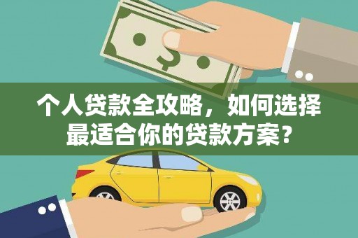 江北个人贷款全攻略，如何选择最适合你的贷款方案？