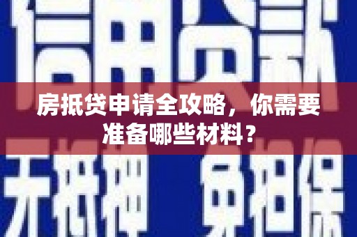 埔盐房抵贷申请全攻略，你需要准备哪些材料？