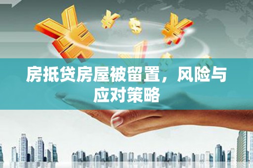 海晏房抵贷房屋被留置，风险与应对策略