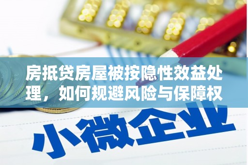 肃北房抵贷房屋被按隐性效益处理，如何规避风险与保障权益？