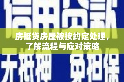 韶关房抵贷房屋被按约定处理，了解流程与应对策略