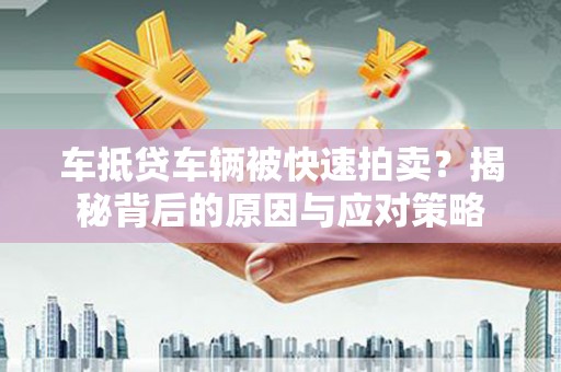 睢县车抵贷车辆被快速拍卖？揭秘背后的原因与应对策略
