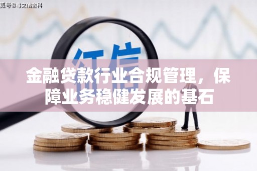 淳安金融贷款行业合规管理，保障业务稳健发展的基石