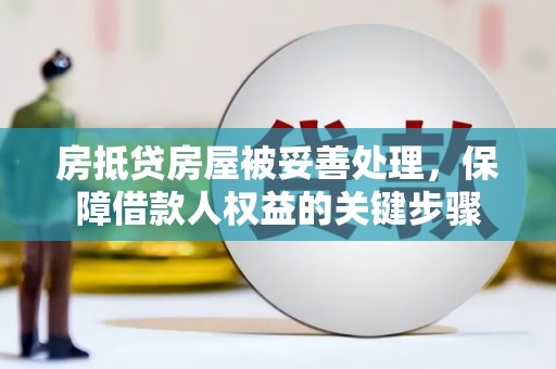 利川房抵贷房屋被妥善处理，保障借款人权益的关键步骤