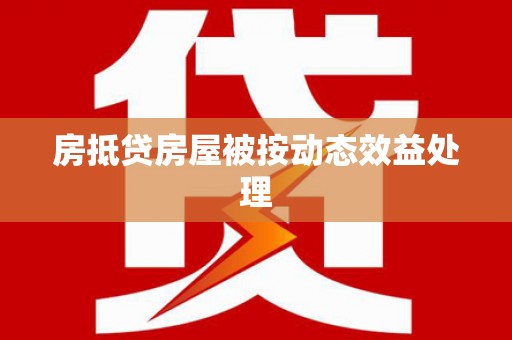 利川房抵贷房屋被按动态效益处理