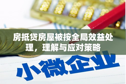 平江房抵贷房屋被按全局效益处理，理解与应对策略