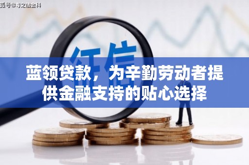 色达蓝领贷款，为辛勤劳动者提供金融支持的贴心选择