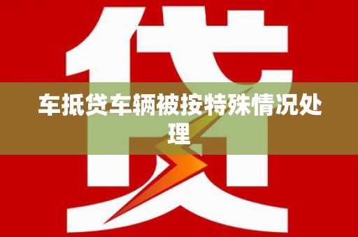 东山车抵贷车辆被按特殊情况处理