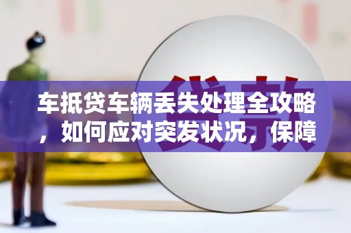 平桂车抵贷车辆丢失处理全攻略，如何应对突发状况，保障自身权益