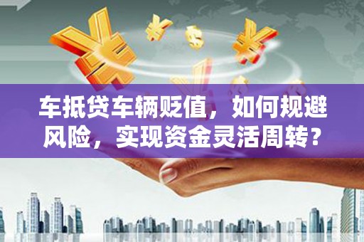 疏附车抵贷车辆贬值，如何规避风险，实现资金灵活周转？